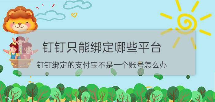 钉钉只能绑定哪些平台 钉钉绑定的支付宝不是一个账号怎么办？